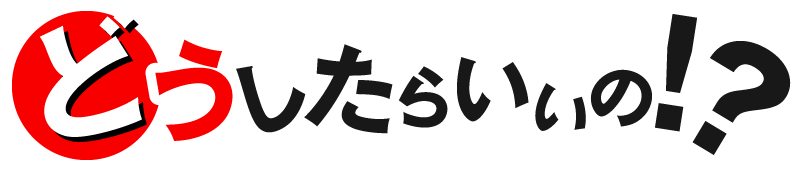 どうしたらいいの!?